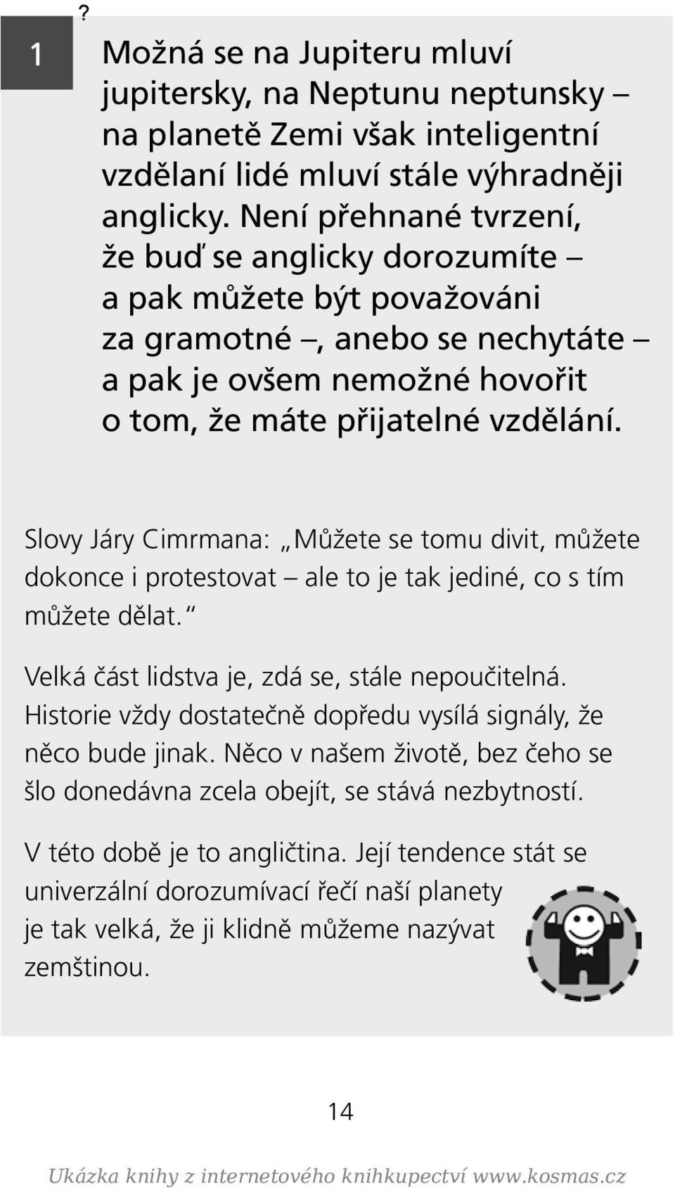 Slovy Járy Cimrmana: Můžete se tomu divit, můžete dokonce i protestovat ale to je tak jediné, co s tím můžete dělat. Velká část lidstva je, zdá se, stále nepoučitelná.