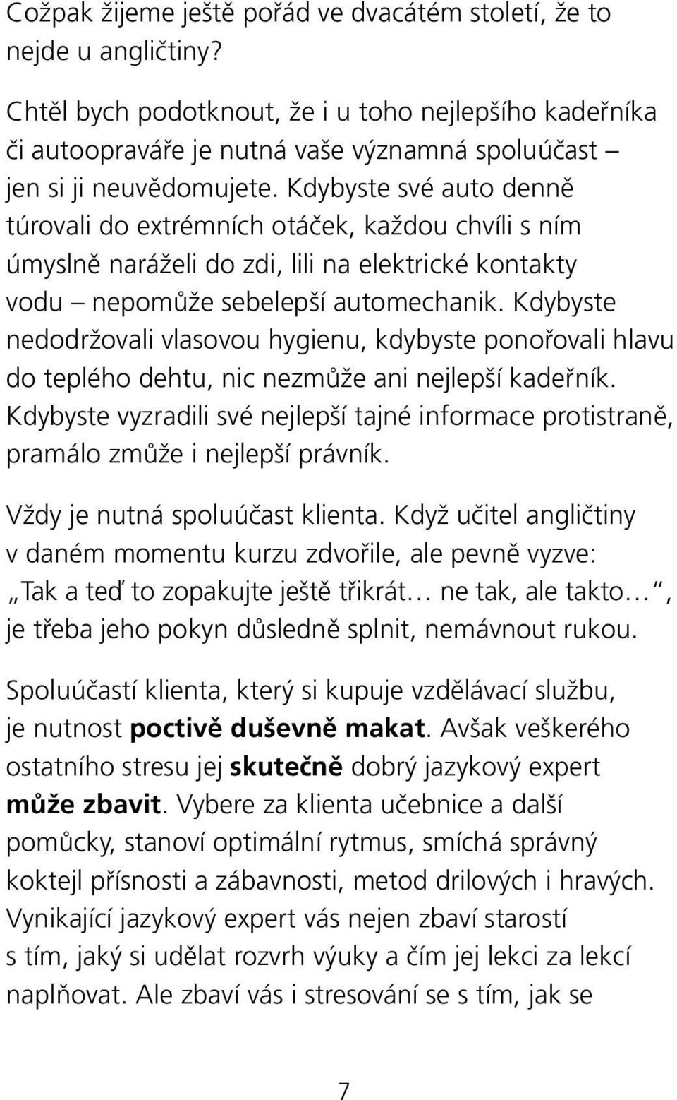 Kdybyste své auto denně túrovali do extrémních otáček, každou chvíli s ním úmyslně naráželi do zdi, lili na elektrické kontakty vodu nepomůže sebelepší automechanik.