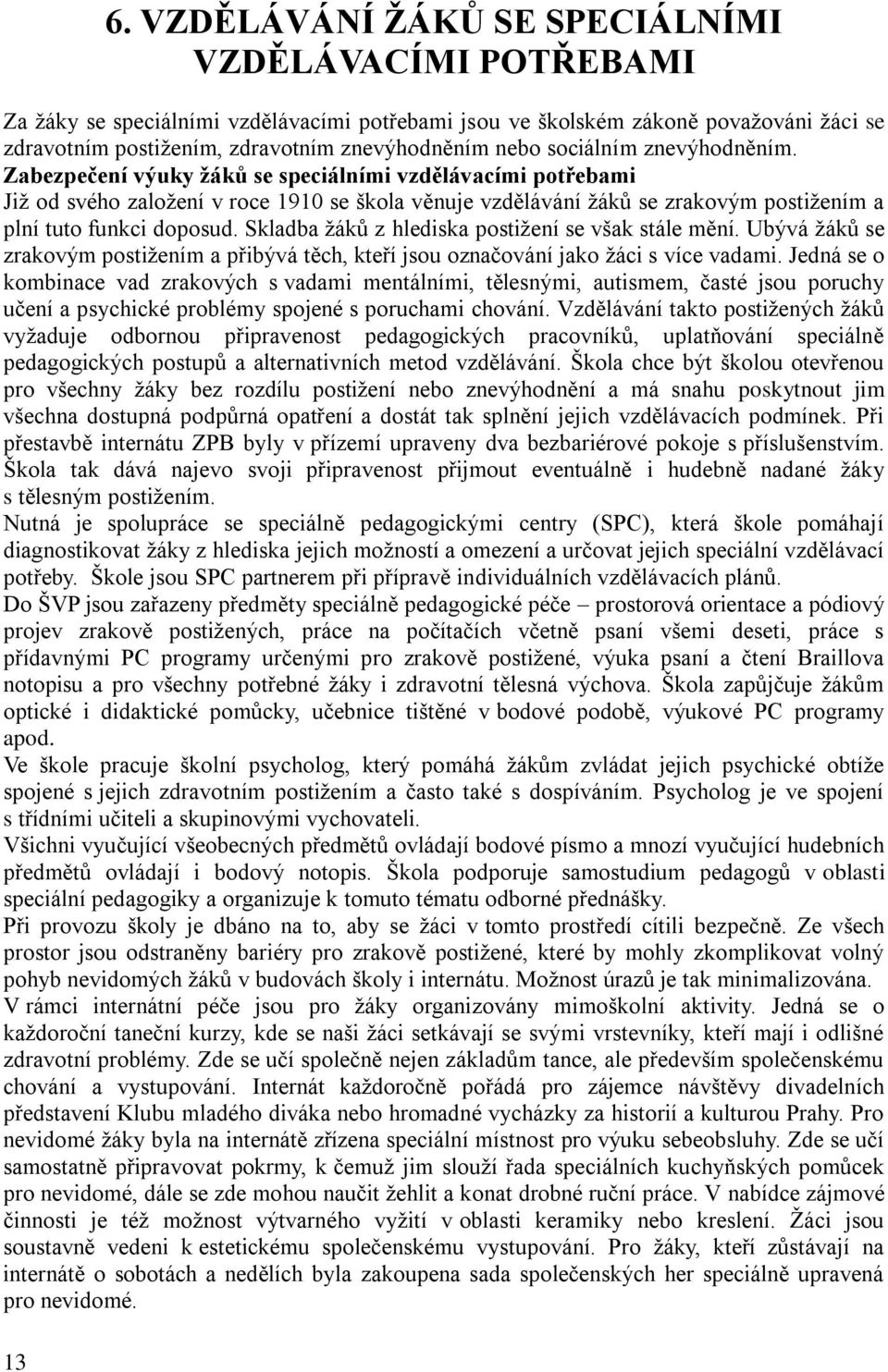 Skladba ţáků z hlediska postiţení se však stále mění. Ubývá ţáků se zrakovým postiţením a přibývá těch, kteří jsou označování jako ţáci s více vadami.