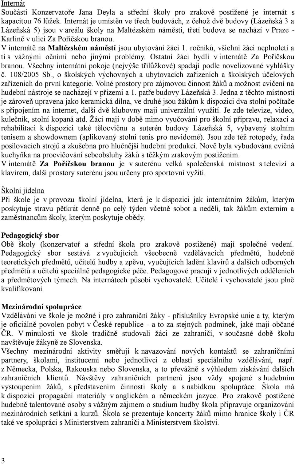 V internátě na Maltézském náměstí jsou ubytováni ţáci 1. ročníků, všichni ţáci neplnoletí a ti s váţnými očními nebo jinými problémy. Ostatní ţáci bydlí v internátě Za Poříčskou branou.