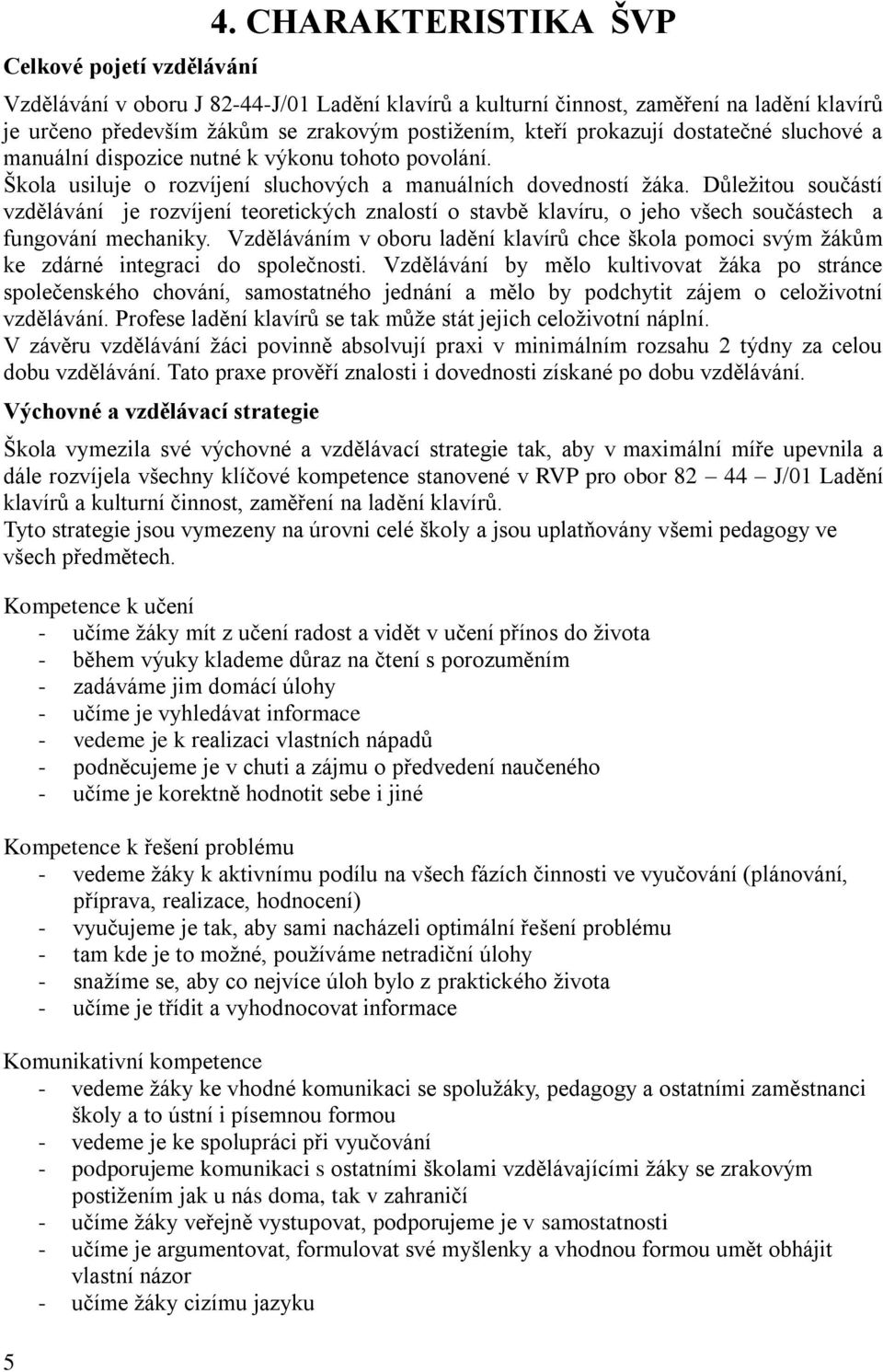 a manuální dispozice nutné k výkonu tohoto povolání. Škola usiluje o rozvíjení sluchových a manuálních dovedností ţáka.