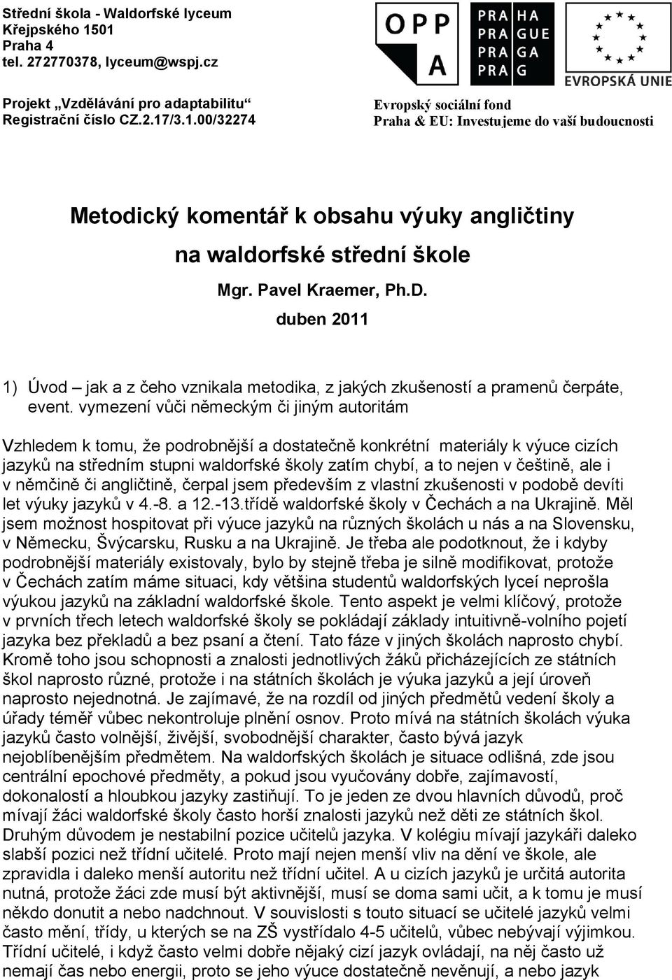 vymezení vůči německým či jiným autoritám Vzhledem k tomu, že podrobnější a dostatečně konkrétní materiály k výuce cizích jazyků na středním stupni waldorfské školy zatím chybí, a to nejen v češtině,