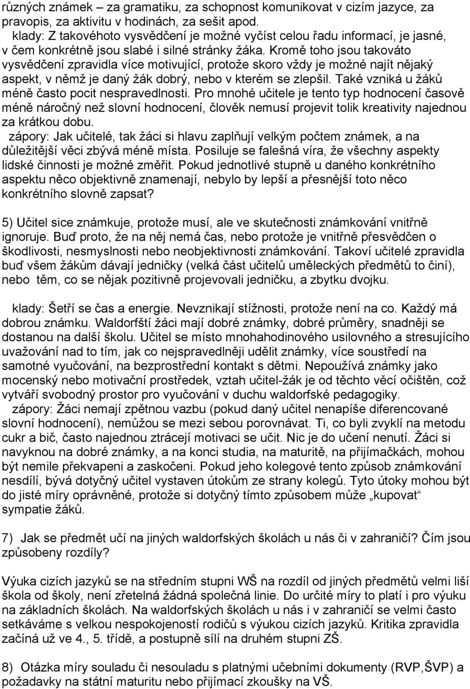 Kromě toho jsou takováto vysvědčení zpravidla více motivující, protože skoro vždy je možné najít nějaký aspekt, v němž je daný žák dobrý, nebo v kterém se zlepšil.