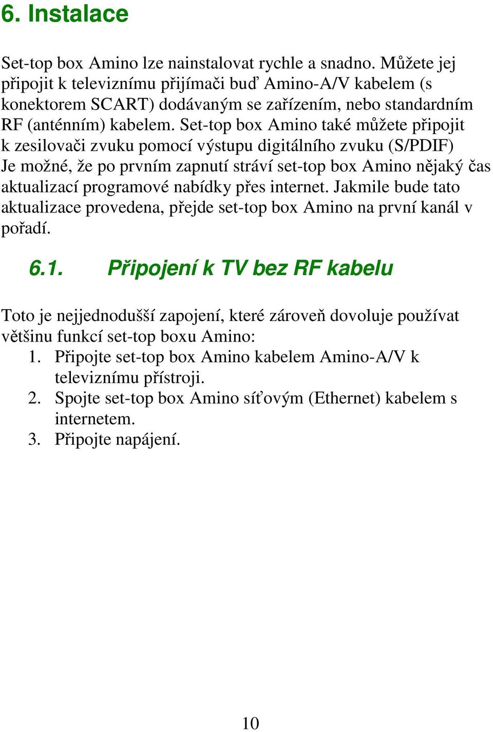 Set-top box Amino také můžete připojit k zesilovači zvuku pomocí výstupu digitálního zvuku (S/PDIF) Je možné, že po prvním zapnutí stráví set-top box Amino nějaký čas aktualizací programové nabídky