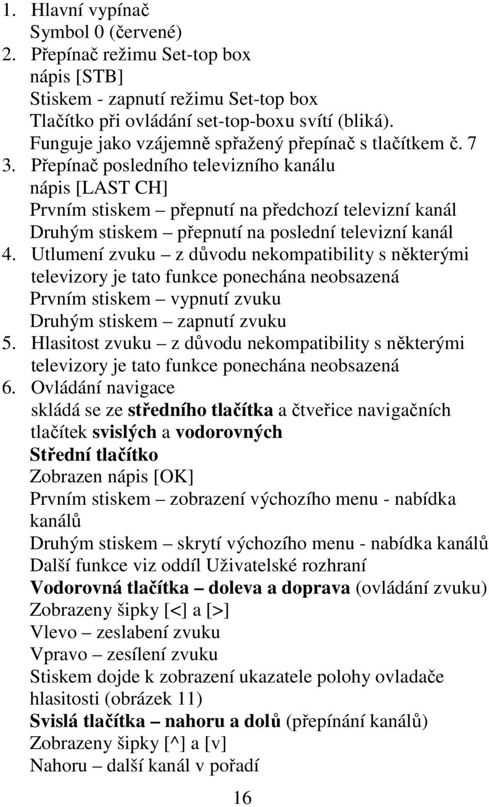 Přepínač posledního televizního kanálu nápis [LAST CH] Prvním stiskem přepnutí na předchozí televizní kanál Druhým stiskem přepnutí na poslední televizní kanál 4.