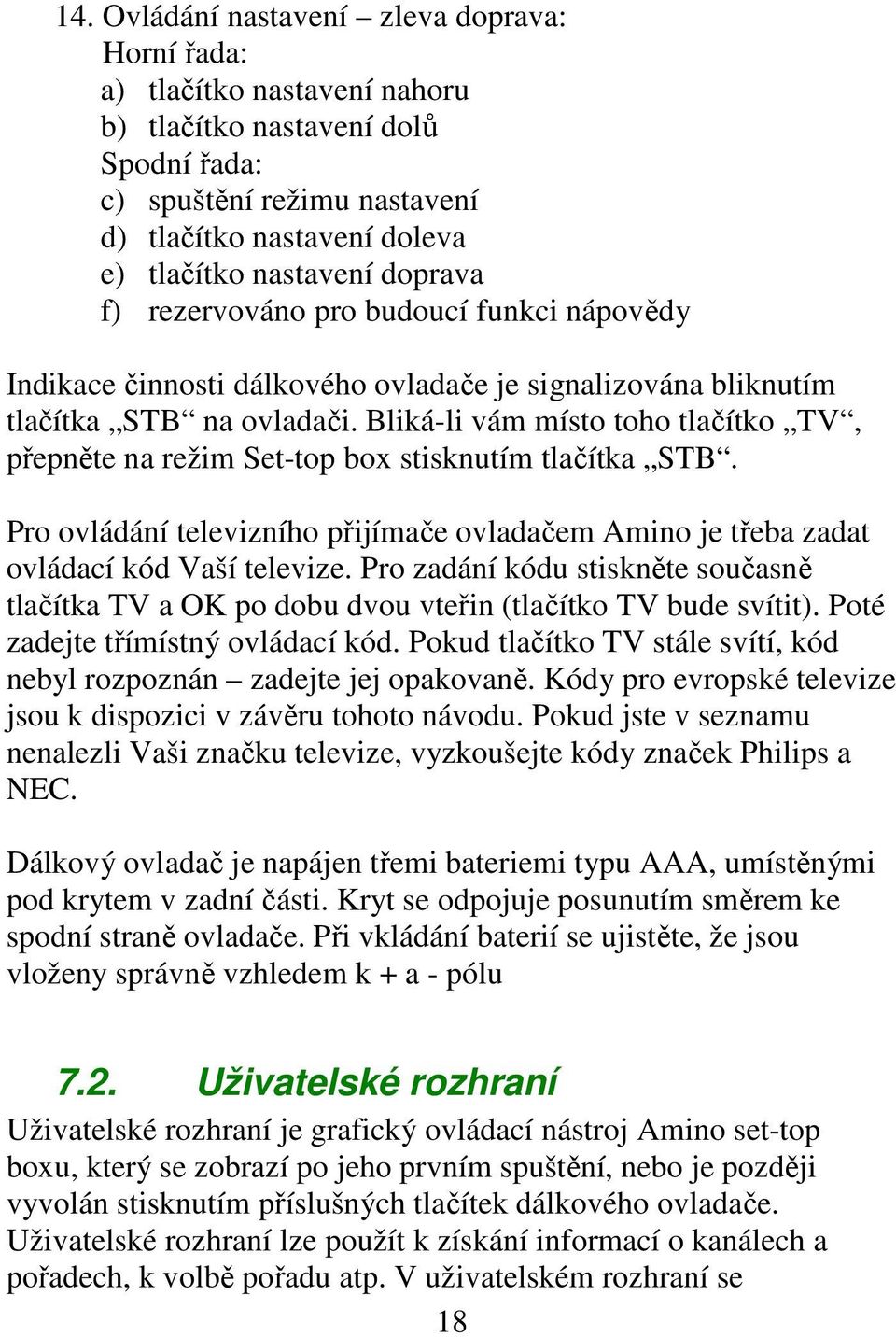 Bliká-li vám místo toho tlačítko TV, přepněte na režim Set-top box stisknutím tlačítka STB. Pro ovládání televizního přijímače ovladačem Amino je třeba zadat ovládací kód Vaší televize.