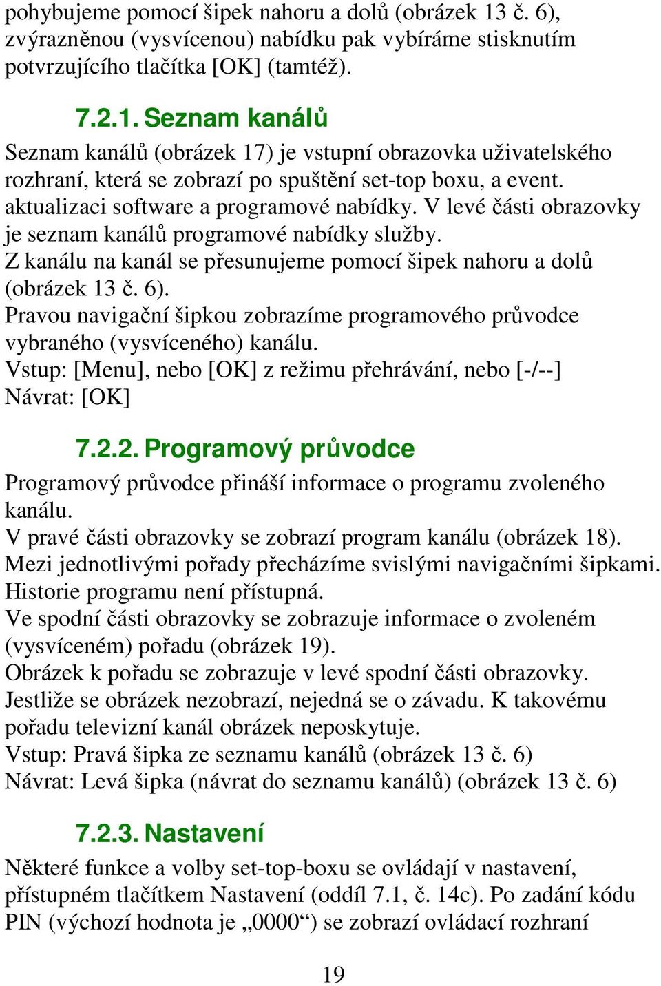 Pravou navigační šipkou zobrazíme programového průvodce vybraného (vysvíceného) kanálu. Vstup: [Menu], nebo [OK] z režimu přehrávání, nebo [-/--] Návrat: [OK] 7.2.