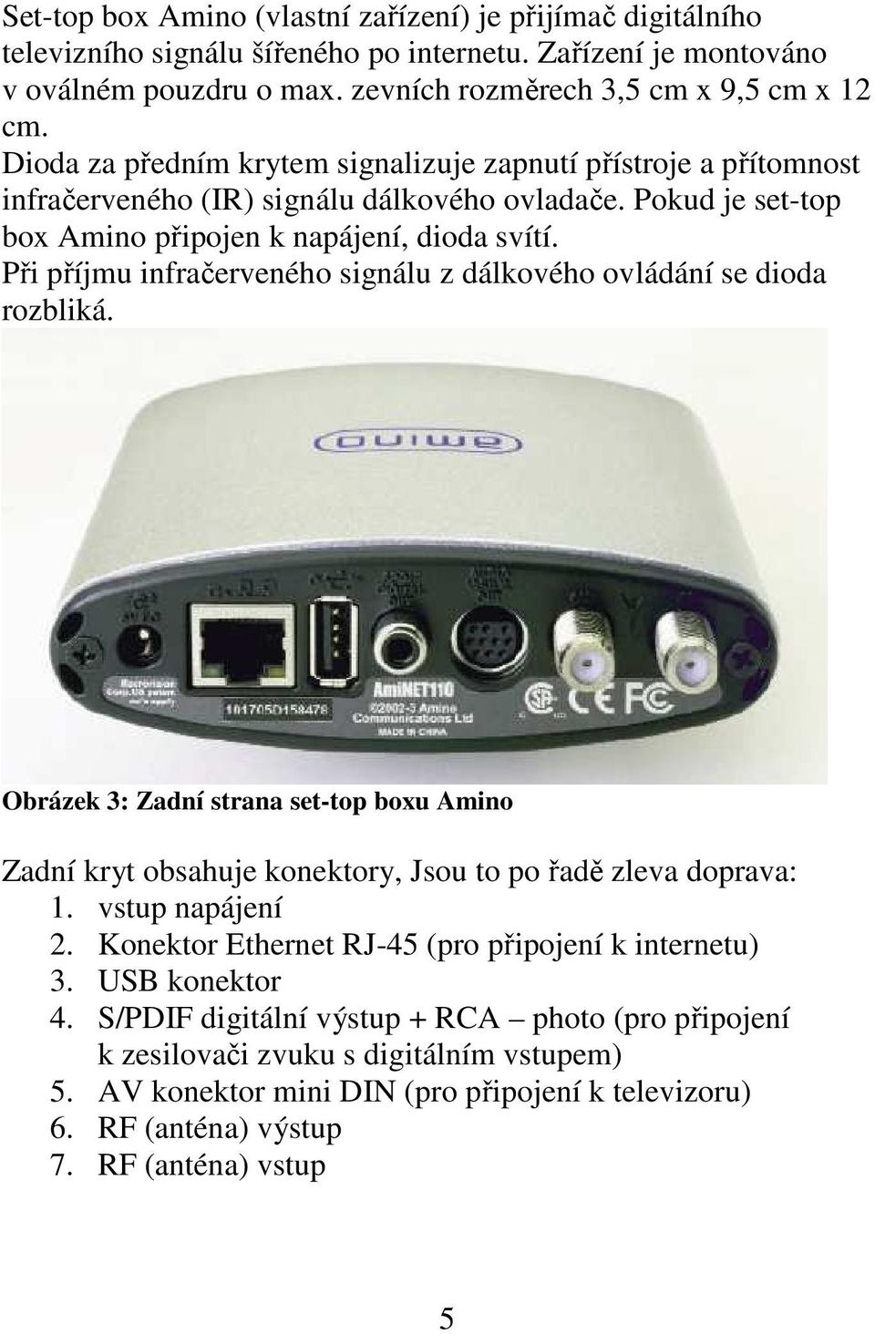 Při příjmu infračerveného signálu z dálkového ovládání se dioda rozbliká. Obrázek 3: Zadní strana set-top boxu Amino Zadní kryt obsahuje konektory, Jsou to po řadě zleva doprava: 1. vstup napájení 2.