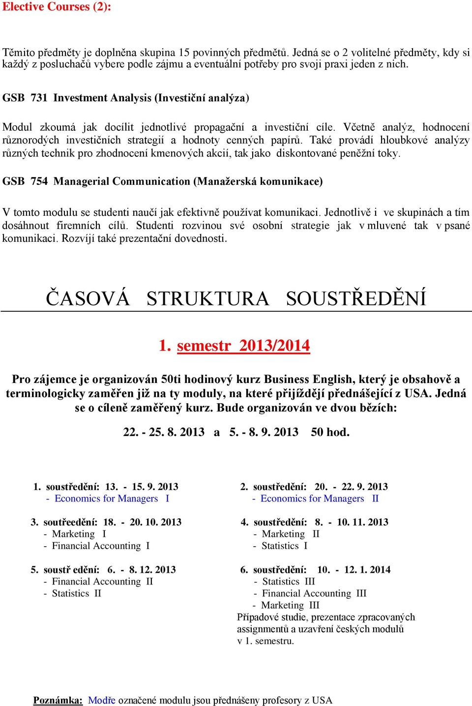 GSB 731 Investment Analysis (Investiční analýza) Modul zkoumá jak docílit jednotlivé propagační a investiční cíle. Včetně analýz, hodnocení různorodých investičních strategií a hodnoty cenných papírů.