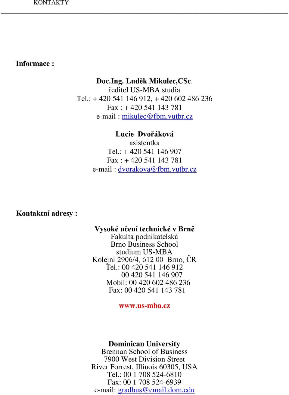 cz Kontaktní adresy : Vysoké učení technické v Brně Fakulta podnikatelská Brno Business School studium US-MBA Kolejní 2906/4, 612 00 Brno, ČR Tel.