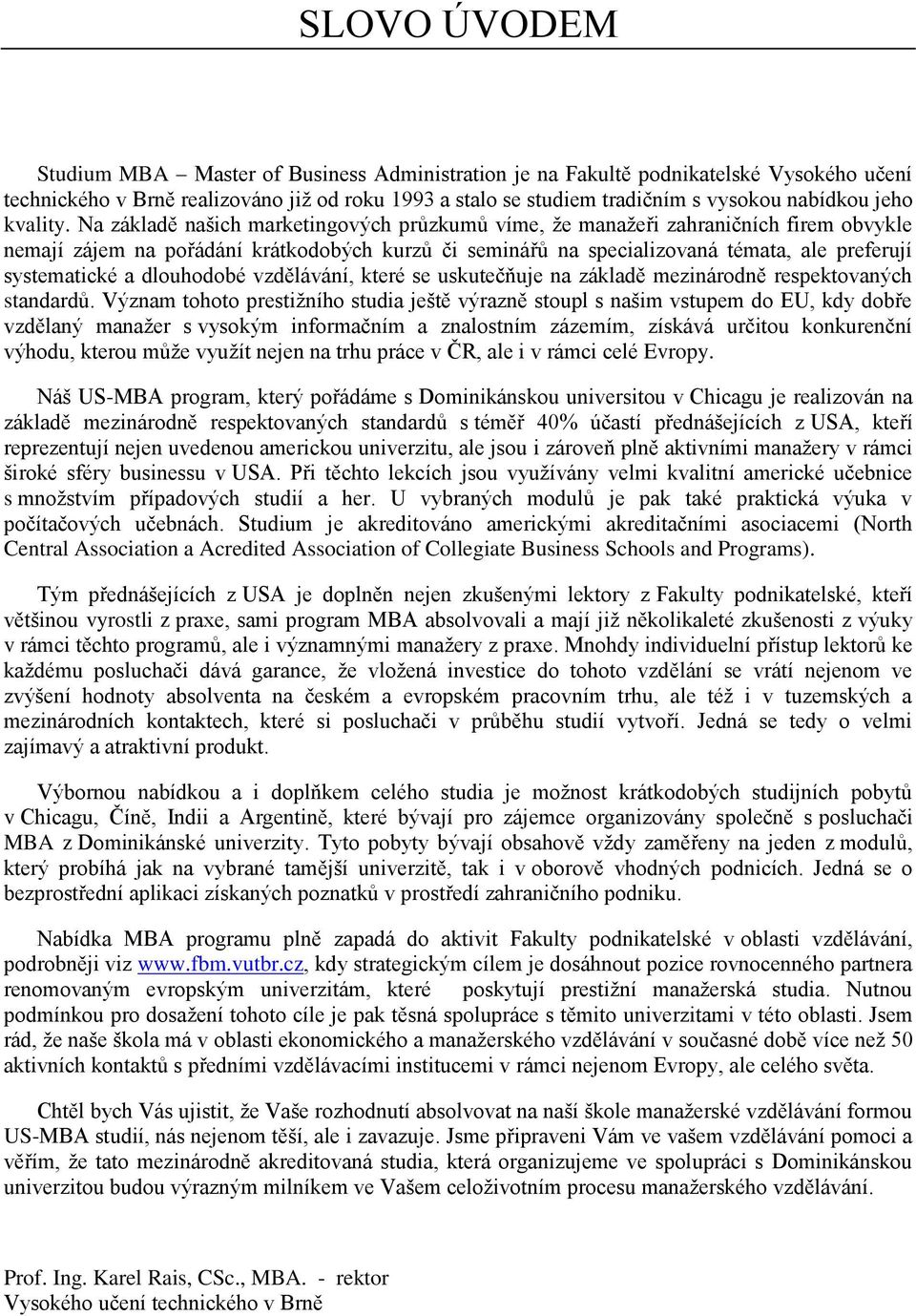 Na základě našich marketingových průzkumů víme, ţe manaţeři zahraničních firem obvykle nemají zájem na pořádání krátkodobých kurzů či seminářů na specializovaná témata, ale preferují systematické a