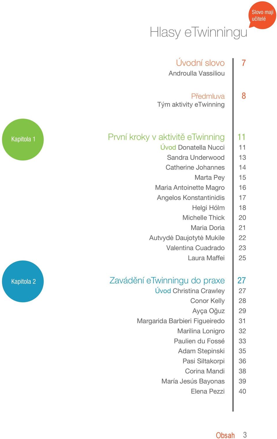 21 Autvydė Daujotytė Mukile 22 Valentina Cuadrado 23 Laura Maffei 25 Zavádění etwinningu do praxe 27 Úvod Christina Crawley 27 Conor Kelly 28 Ayça Oğuz 29