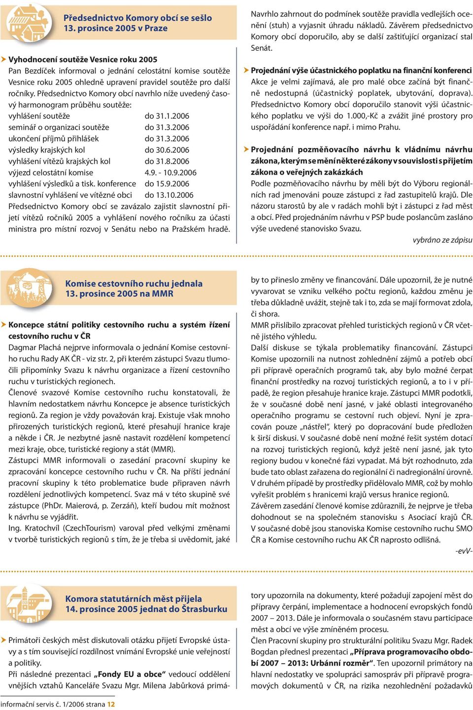 Předsednictvo Komory obcí navrhlo níže uvedený časový harmonogram průběhu soutěže: vyhlášení soutěže do 31.1.2006 seminář o organizaci soutěže do 31.3.2006 ukončení příjmů přihlášek do 31.3.2006 výsledky krajských kol do 30.