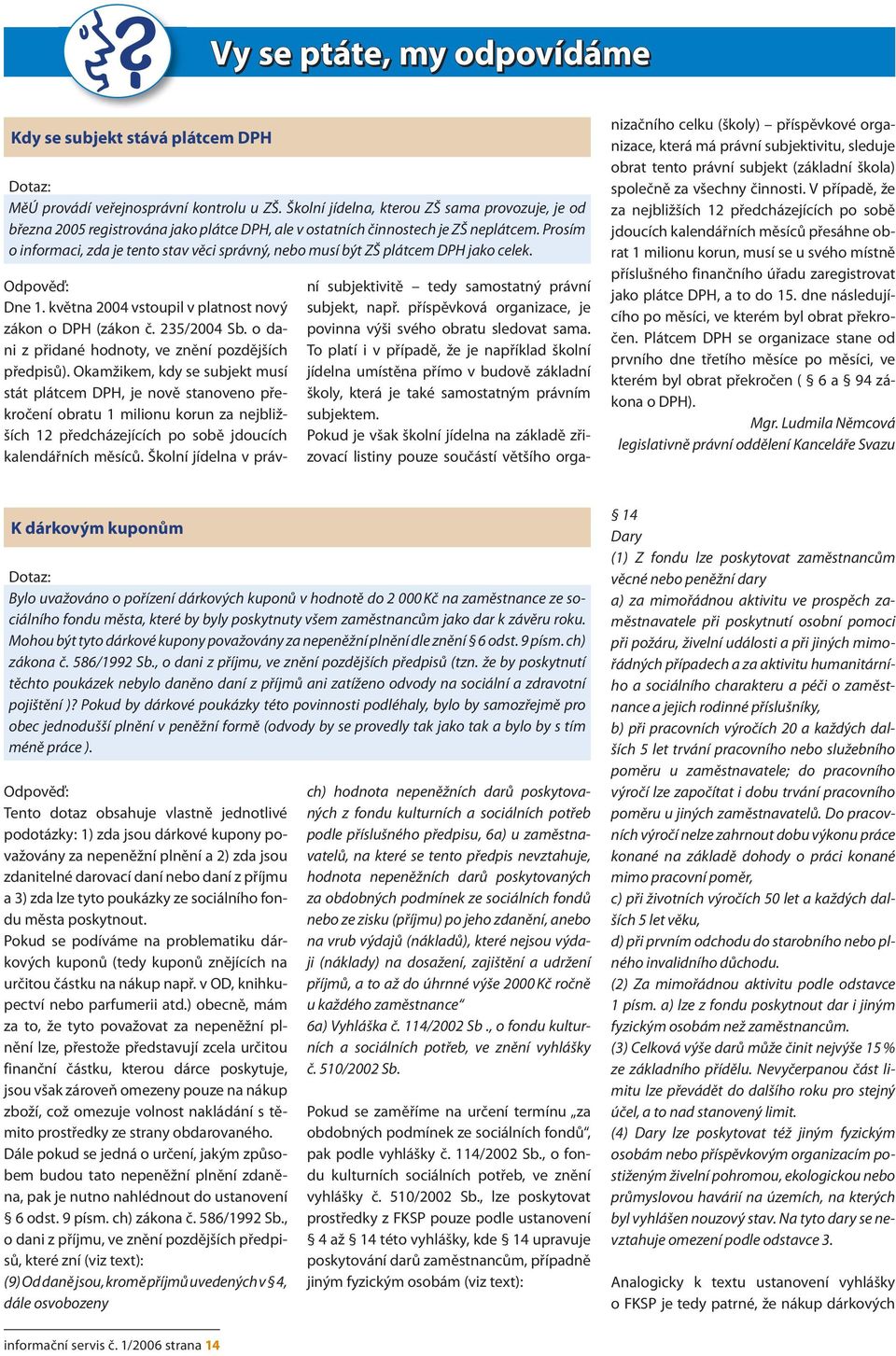 Prosím o informaci, zda je tento stav věci správný, nebo musí být ZŠ plátcem DPH jako celek. Odpověď: Dne 1. května 2004 vstoupil v platnost nový zákon o DPH (zákon č. 235/2004 Sb.