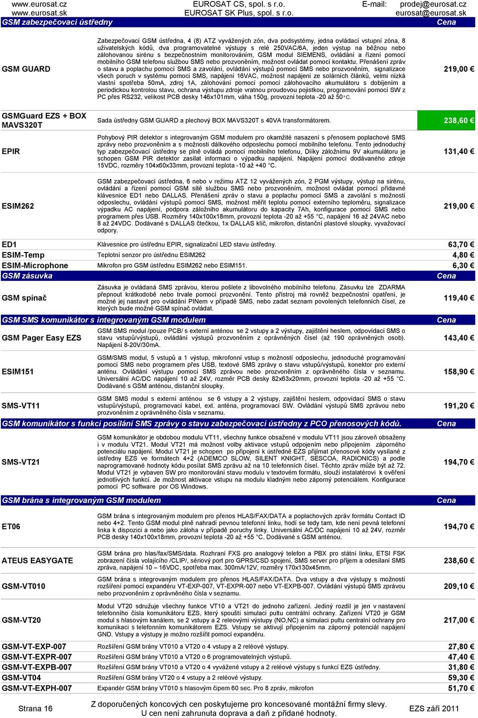 zálohovanou sirénu s bezpečnostním monitorováním, GSM modul SIEMENS, ovládání a řízení pomocí mobilního GSM telefonu službou SMS nebo prozvoněním, možnost ovládat pomocí kontaktu.