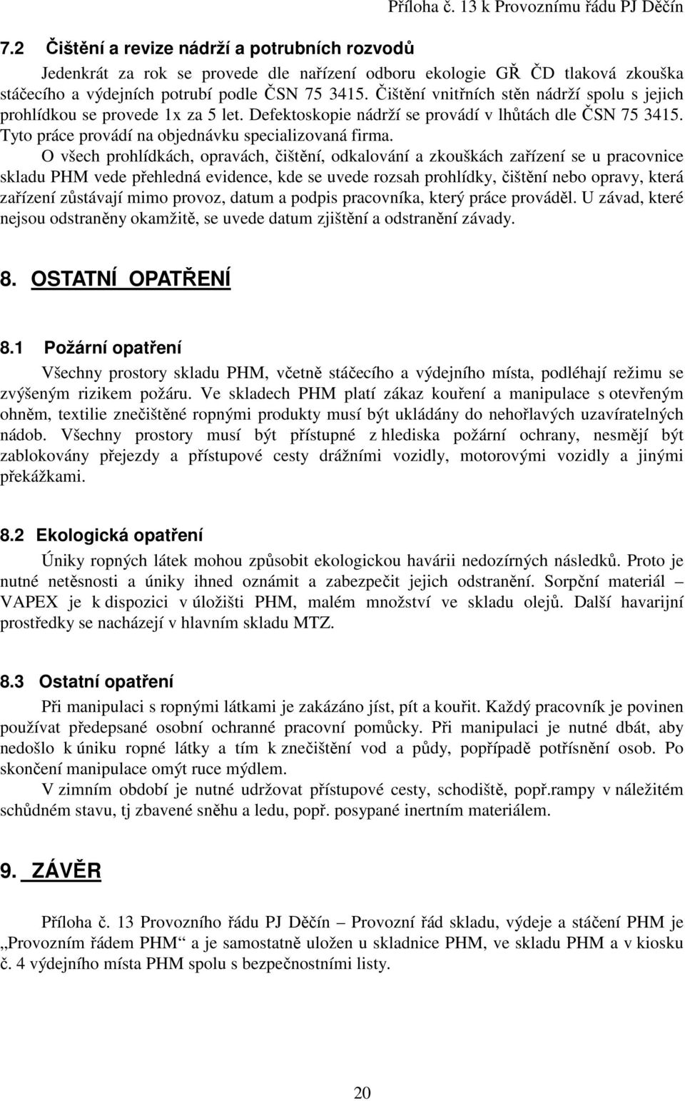 O všech prohlídkách, opravách, čištění, odkalování a zkouškách zařízení se u pracovnice skladu PHM vede přehledná evidence, kde se uvede rozsah prohlídky, čištění nebo opravy, která zařízení