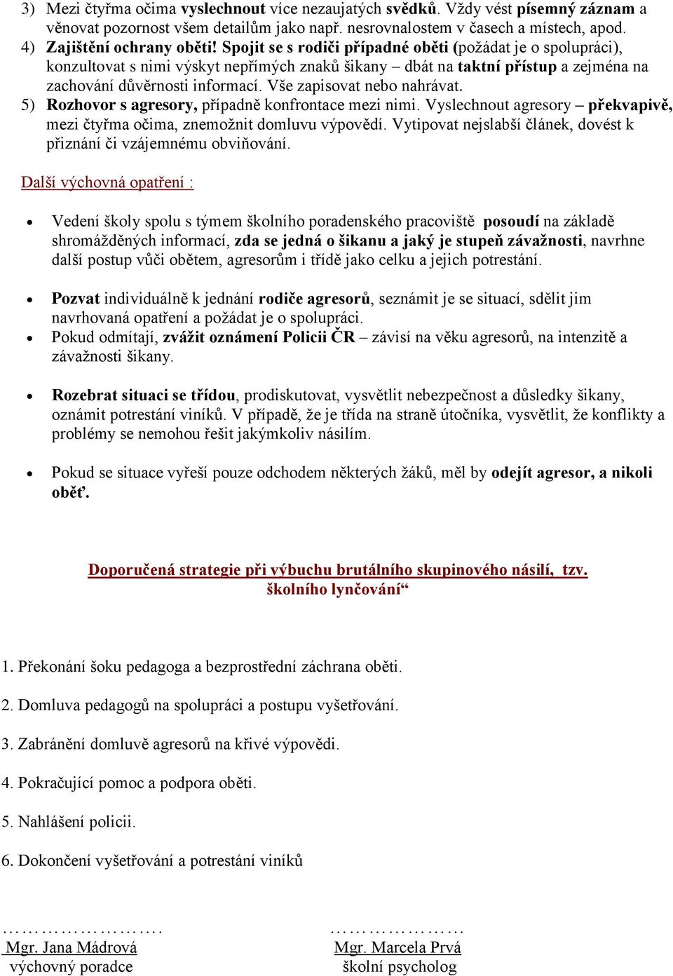 Vše zapisovat nebo nahrávat. 5) Rozhovor s agresory, případně konfrontace mezi nimi. Vyslechnout agresory překvapivě, mezi čtyřma očima, znemožnit domluvu výpovědí.