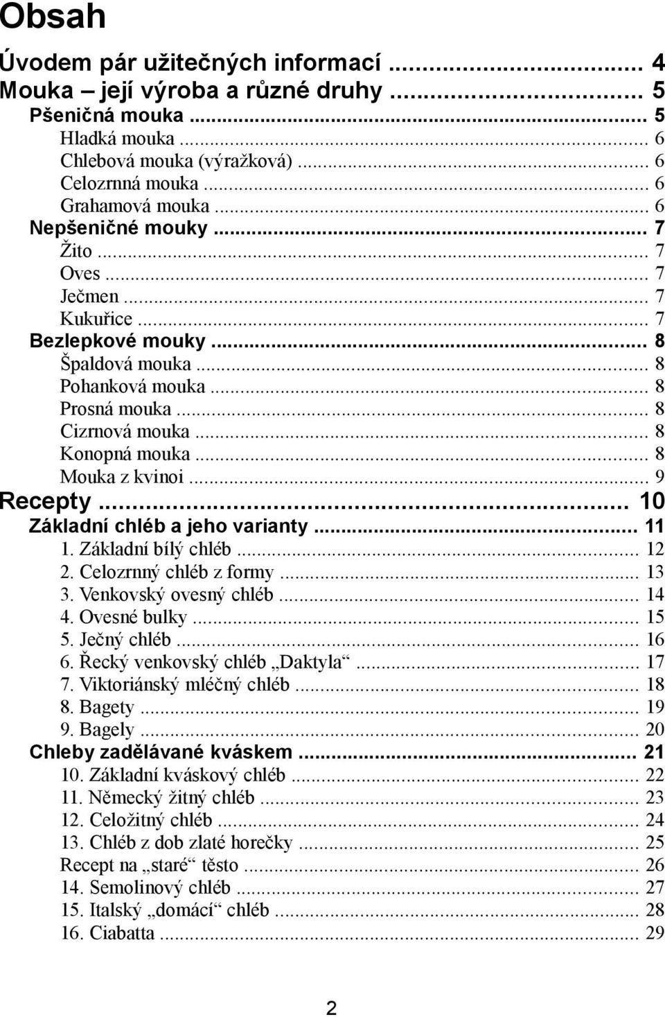 .. 8 Mouka z kvinoi... 9 Recepty... 10 Základní chléb a jeho varianty... 11 1. Základní bílý chléb... 12 2. Celozrnný chléb z formy... 13 3. Venkovský ovesný chléb... 14 4. Ovesné bulky... 15 5.