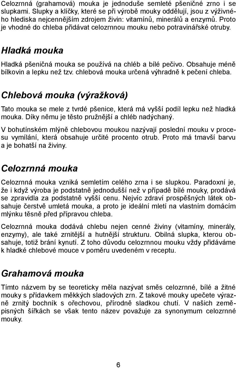 Proto je vhodné do chleba přidávat celozrnnou mouku nebo potravinářské otruby. Hladká mouka Hladká pšeničná mouka se používá na chléb a bílé pečivo. Obsahuje méně bílkovin a lepku než tzv.