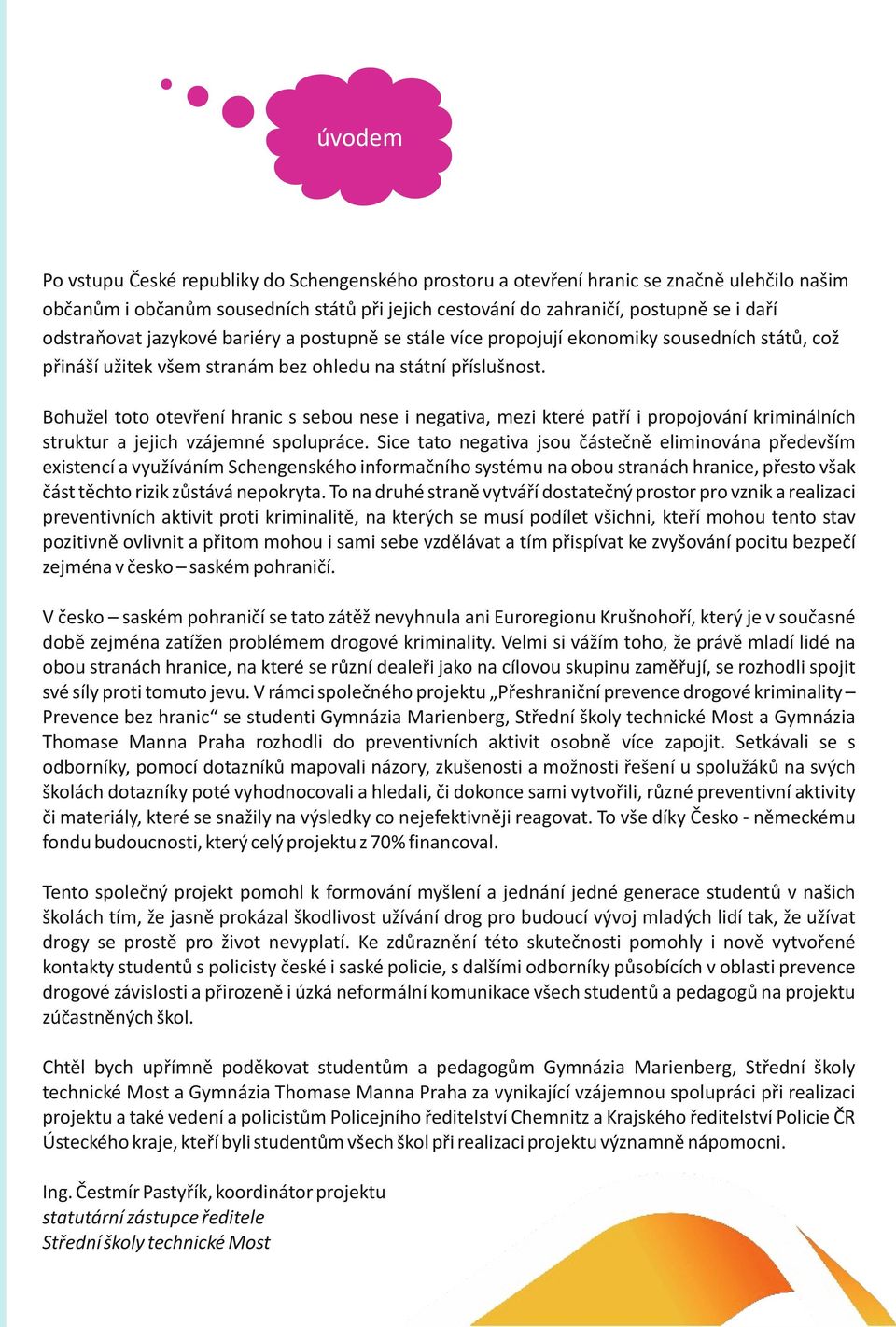 Bohužel toto otevření hranic s sebou nese i negativa, mezi které patří i propojování kriminálních struktur a jejich vzájemné spolupráce.