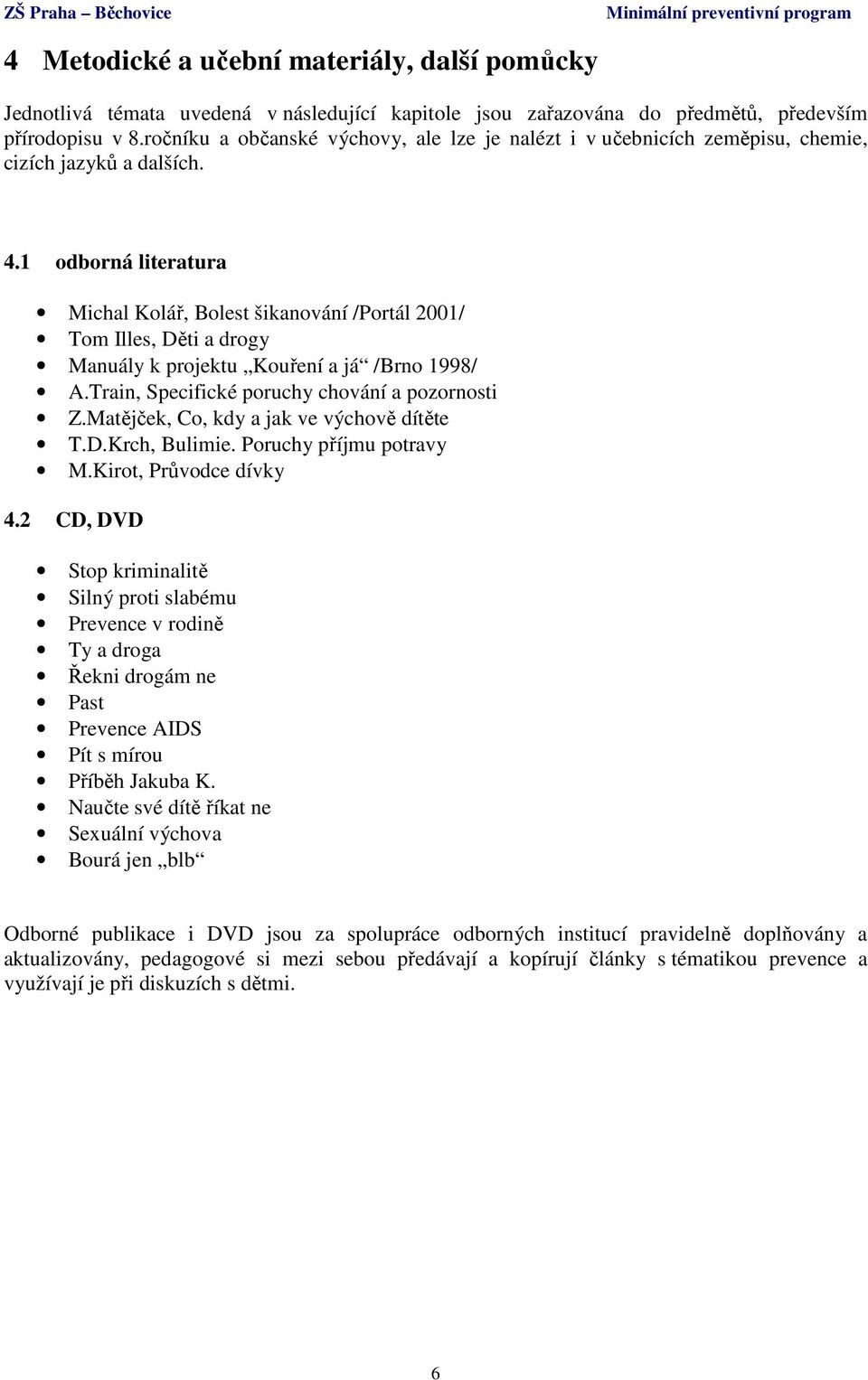 1 odborná literatura Michal Kolář, Bolest šikanování /Portál 2001/ Tom Illes, Děti a drogy Manuály k projektu Kouření a já /Brno 1998/ A.Train, Specifické poruchy chování a pozornosti Z.