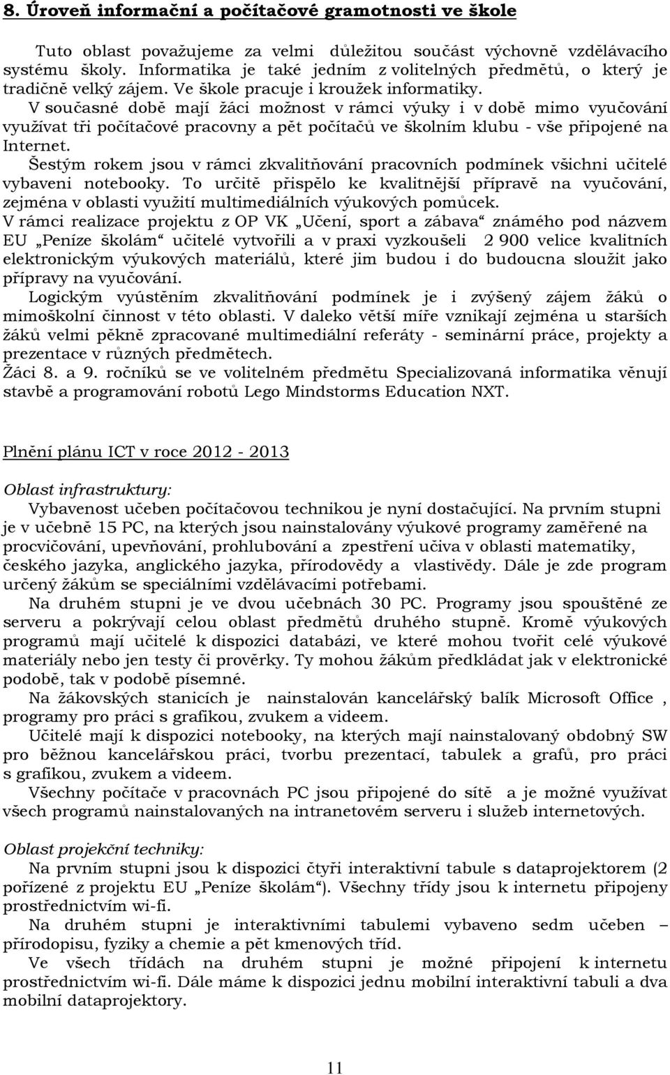 V současné době mají ţáci moţnost v rámci výuky i v době mimo vyučování vyuţívat tři počítačové pracovny a pět počítačů ve školním klubu - vše připojené na Internet.