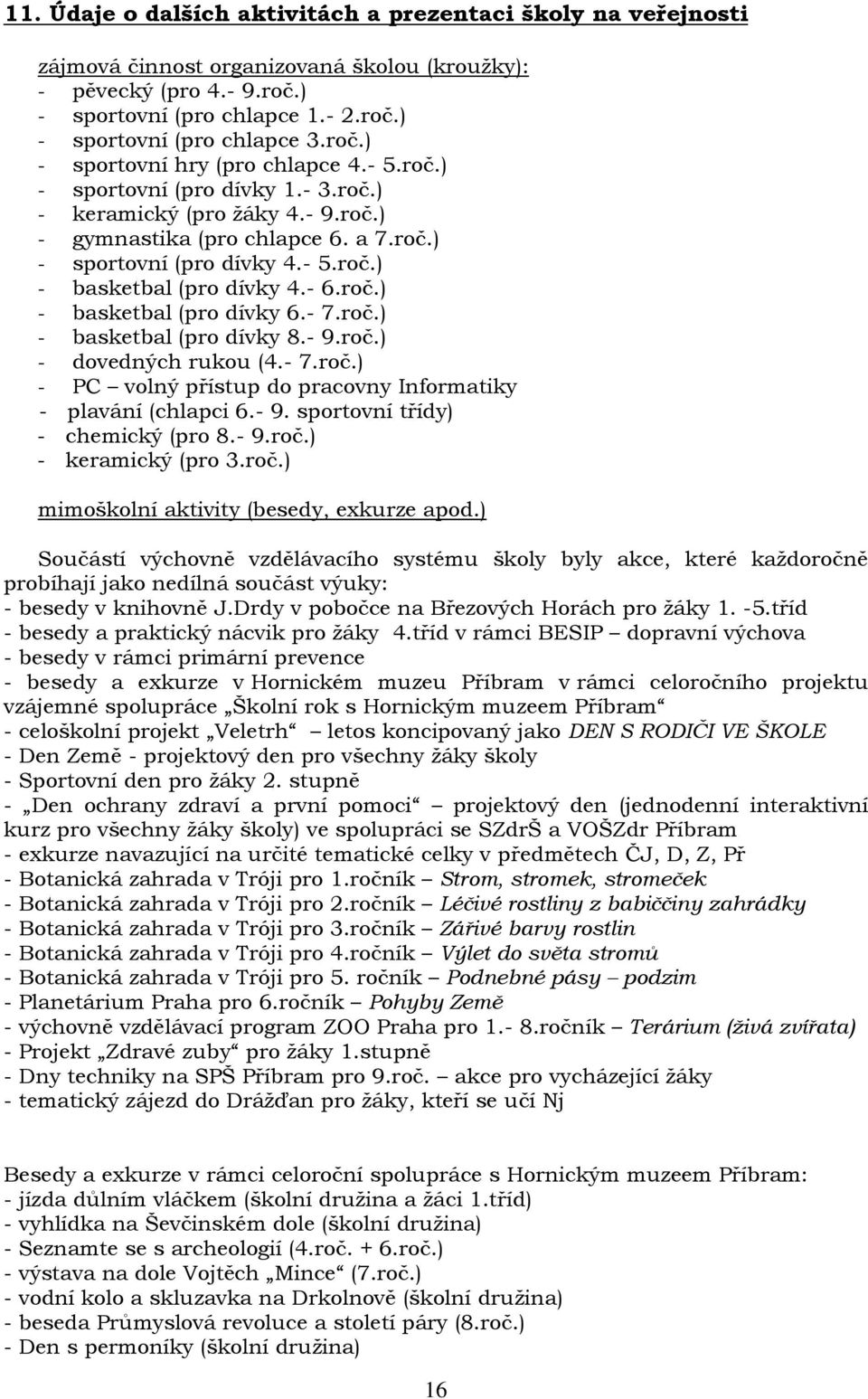 - 6.roč.) - basketbal (pro dívky 6.- 7.roč.) - basketbal (pro dívky 8.- 9.roč.) - dovedných rukou (4.- 7.roč.) - PC volný přístup do pracovny Informatiky - plavání (chlapci 6.- 9. sportovní třídy) - chemický (pro 8.