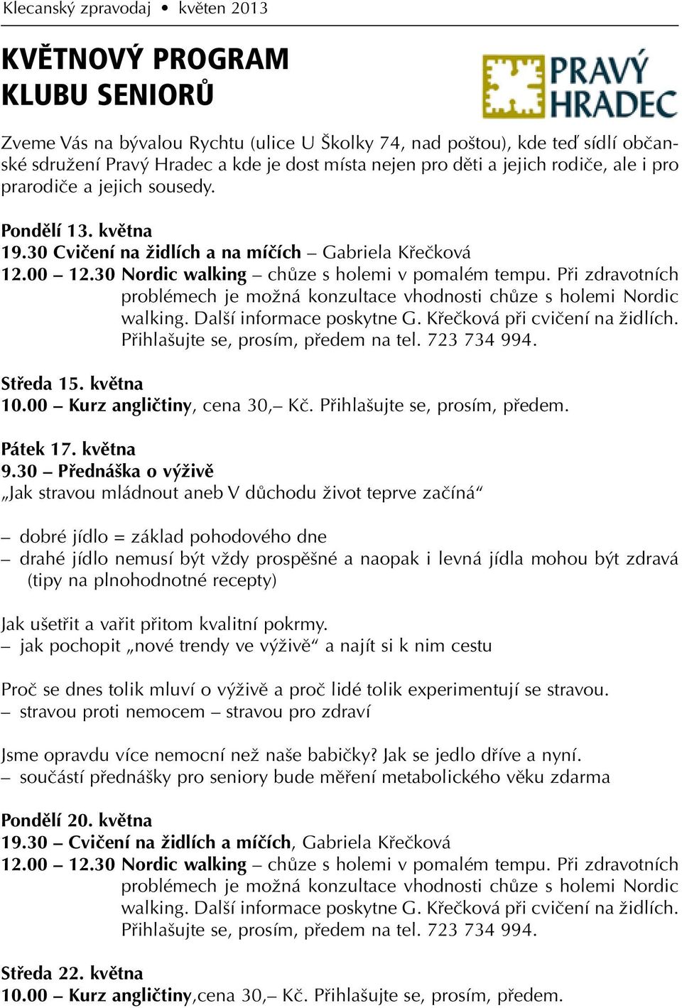 Při zdravotních problémech je možná konzultace vhodnosti chůze s holemi Nordic walking. Další informace poskytne G. Křečková při cvičení na židlích. Přihlašujte se, prosím, předem na tel. 723 734 994.