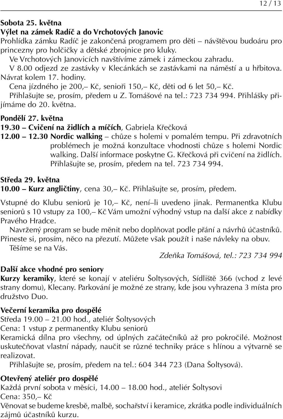 Cena jízdného je 200, Kč, senioři 150, Kč, děti od 6 let 50, Kč. Přihlašujte se, prosím, předem u Z. Tomášové na tel.: 723 734 994. Přihlášky přijímáme do 20. května. Pondělí 27. května 19.