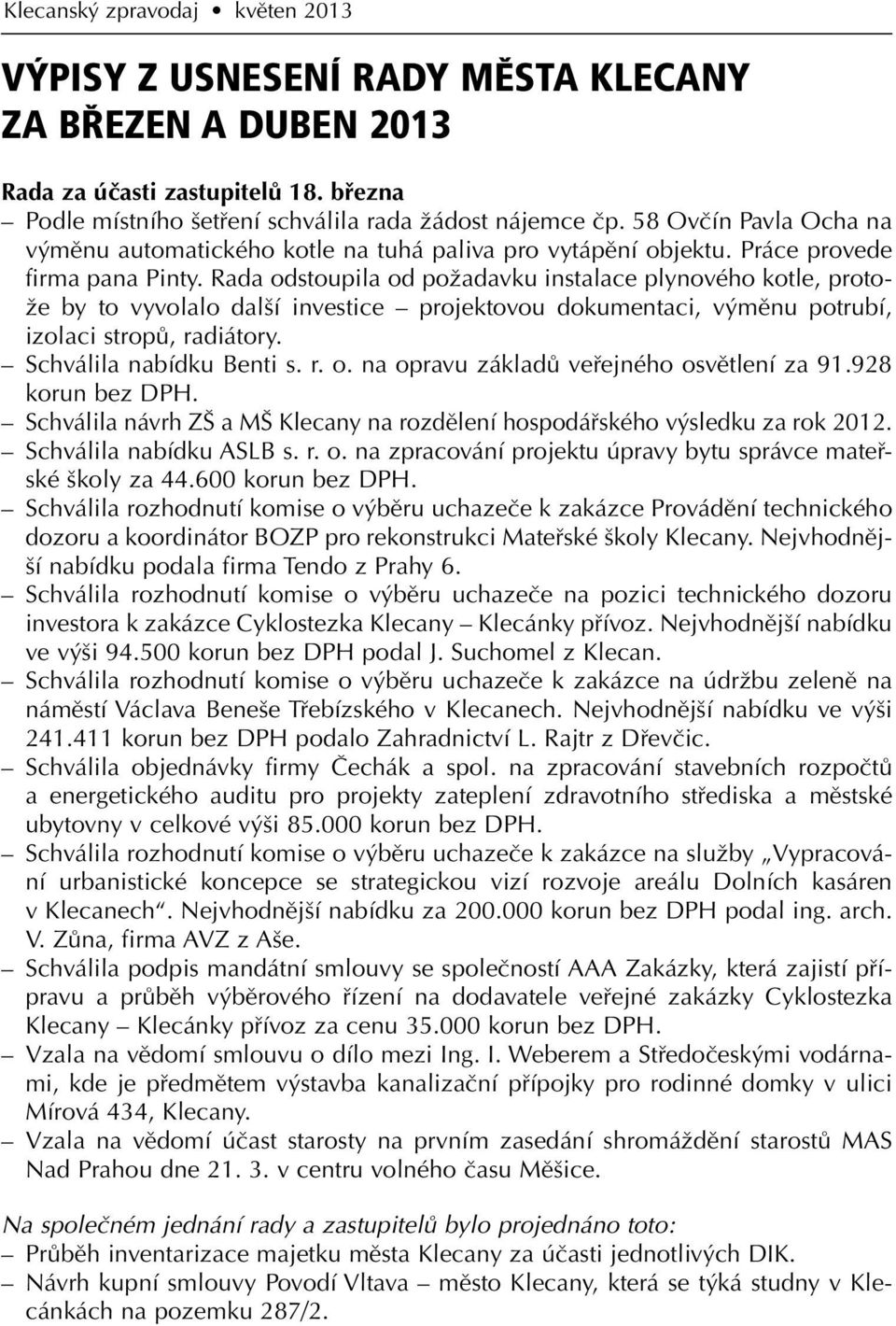 Rada odstoupila od požadavku instalace plynového kotle, protože by to vyvolalo další investice projektovou dokumentaci, výměnu potrubí, izolaci stropů, radiátory. Schválila nabídku Benti s. r. o. na opravu základů veřejného osvětlení za 91.