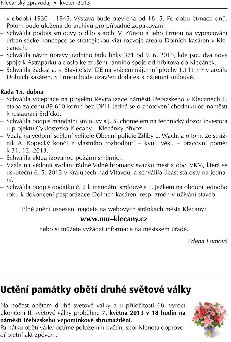 2013, kde jsou dva nové spoje k Astraparku a došlo ke zrušení ranního spoje od hřbitova do Klecánek. Schválila žádost a. s. Stavitelství DE na vrácení nájemní plochy 1.