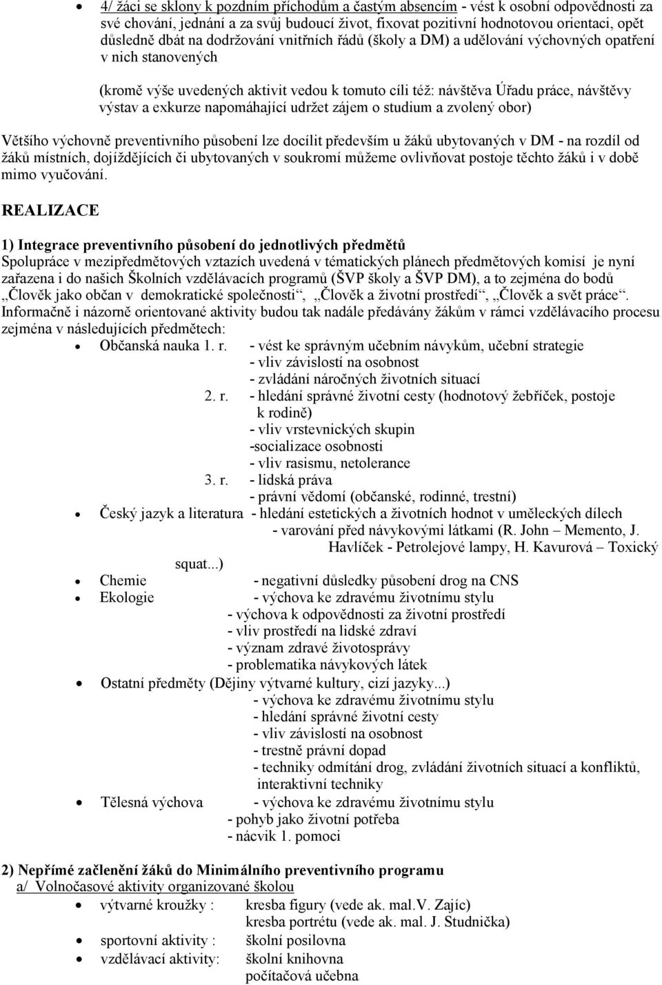 napomáhající udržet zájem o studium a zvolený obor) Většího výchovně preventivního působení lze docílit především u žáků ubytovaných v DM - na rozdíl od žáků místních, dojíždějících či ubytovaných v