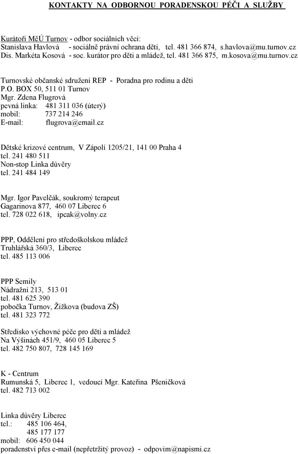 Zdena Flugrová pevná linka: 481 311 036 (úterý) mobil: 737 214 246 E-mail: flugrova@email.cz Dětské krizové centrum, V Zápolí 1205/21, 141 00 Praha 4 tel. 241 480 511 Non-stop Linka důvěry tel.