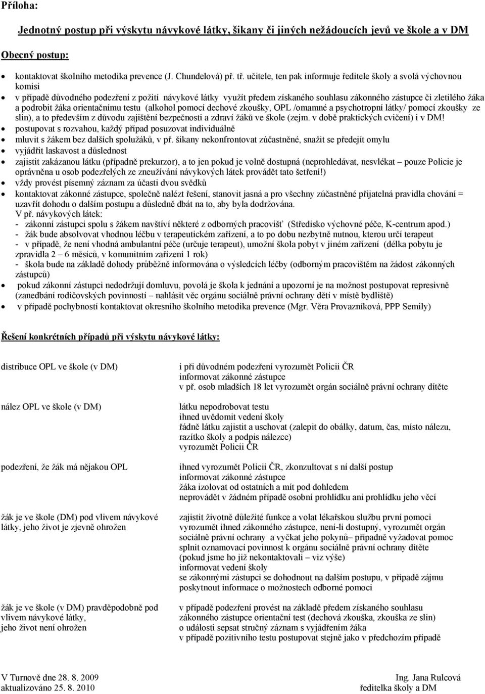 podrobit žáka orientačnímu testu (alkohol pomocí dechové zkoušky, OPL /omamné a psychotropní látky/ pomocí zkoušky ze slin), a to především z důvodu zajištění bezpečnosti a zdraví žáků ve škole (zejm.