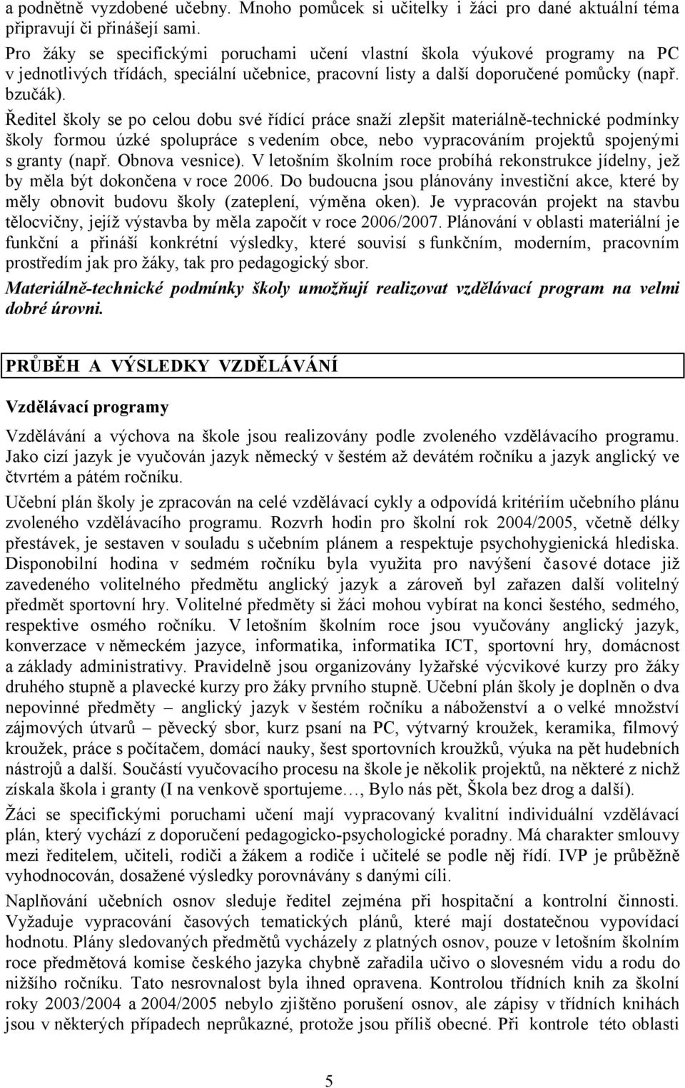 Ředitel školy se po celou dobu své řídící práce snaží zlepšit materiálně-technické podmínky školy formou úzké spolupráce s vedením obce, nebo vypracováním projektů spojenými s granty (např.