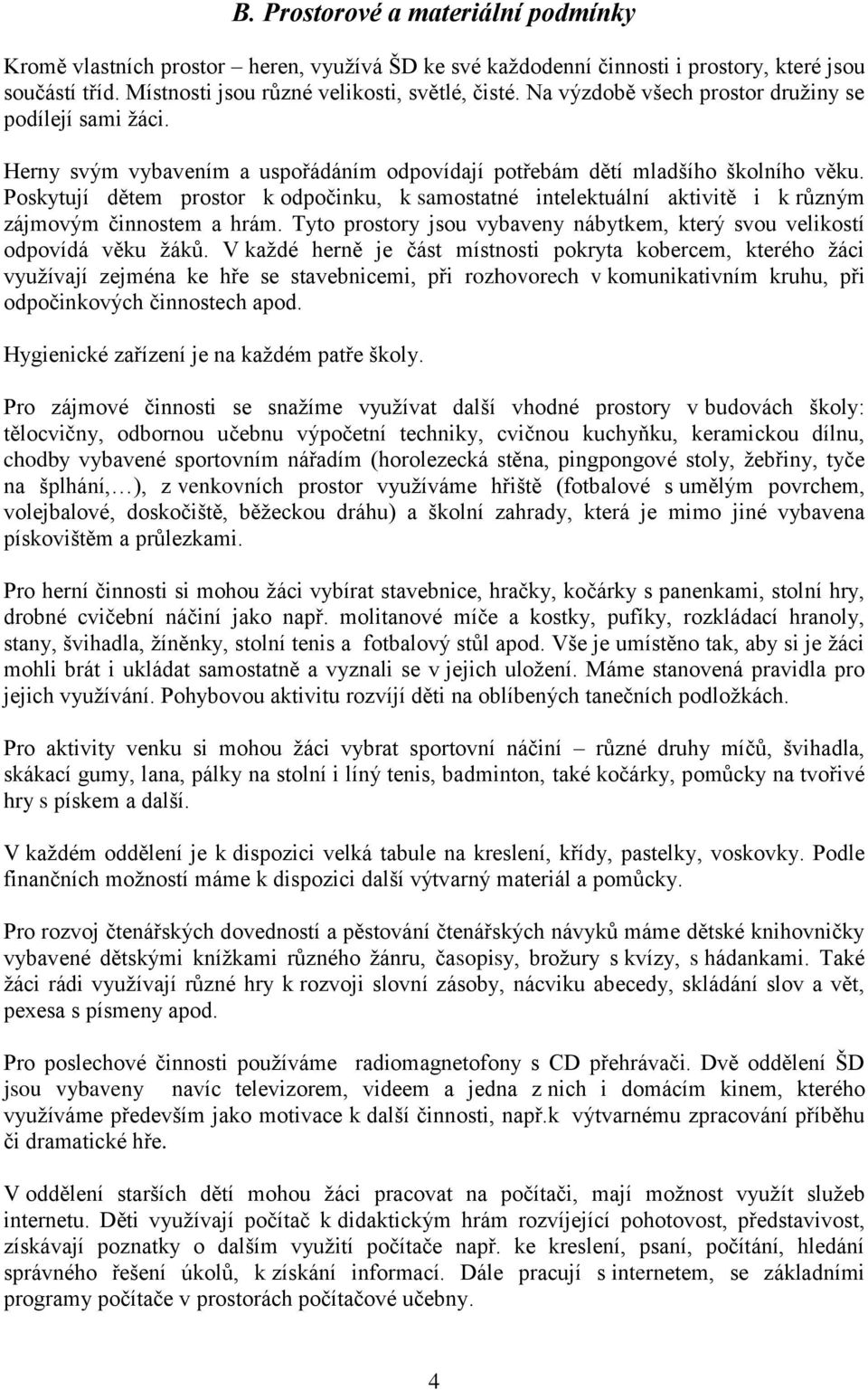 Poskytují dětem prostor k odpočinku, k samostatné intelektuální aktivitě i k různým zájmovým činnostem a hrám. Tyto prostory jsou vybaveny nábytkem, který svou velikostí odpovídá věku ţáků.