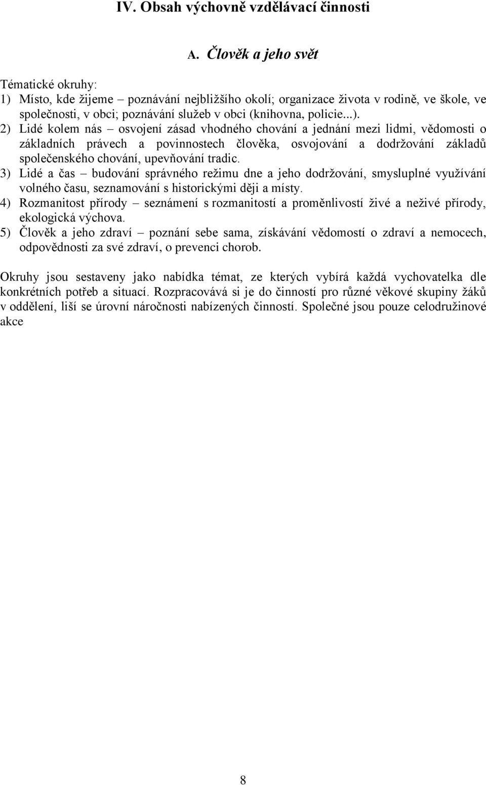 Místo, kde ţijeme poznávání nejbliţšího okolí; organizace ţivota v rodině, ve škole, ve společnosti, v obci; poznávání sluţeb v obci (knihovna, policie...).