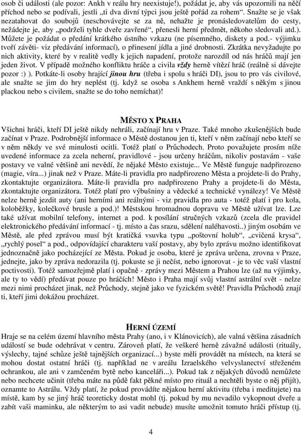 Můžete je požádat o předání krátkého ústního vzkazu (ne písemného, diskety a pod.- výjimku tvoří závěti- viz předávání informací), o přinesení jídla a jiné drobnosti.