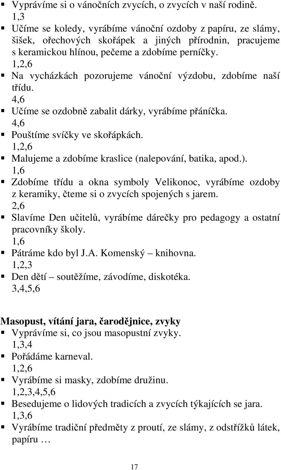 Na vycházkách pozorujeme vánoční výzdobu, zdobíme naší třídu. 4,6 Učíme se ozdobně zabalit dárky, vyrábíme přáníčka. 4,6 Pouštíme svíčky ve skořápkách.