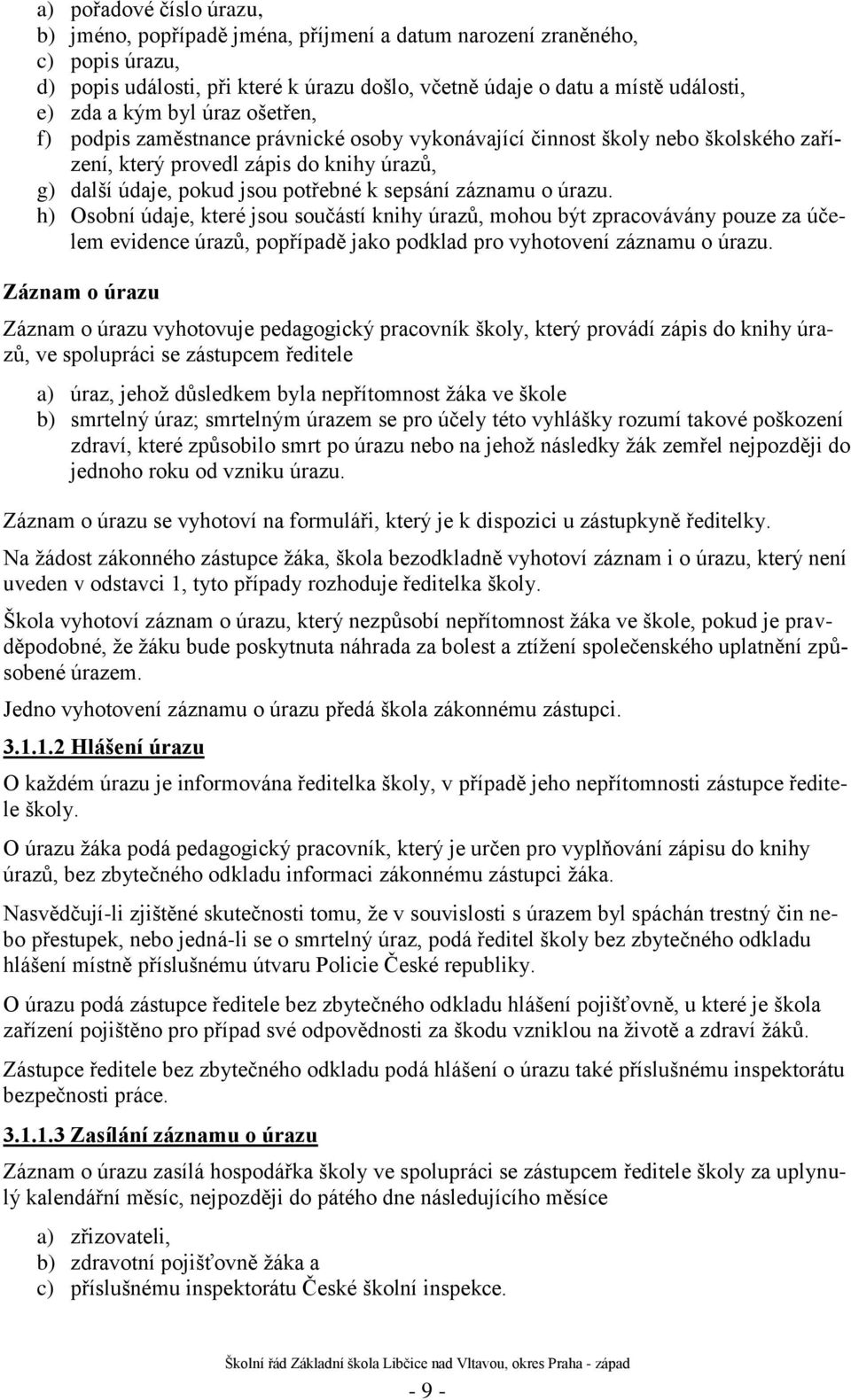 úrazu. h) Osobní údaje, které jsou součástí knihy úrazů, mohou být zpracovávány pouze za účelem evidence úrazů, popřípadě jako podklad pro vyhotovení záznamu o úrazu.