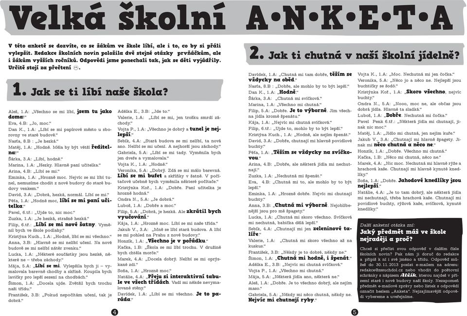 Aleš, 1.A: Všechno se mi líbí, jsem tu jako doma! Eva, 4.B: Jo, moc. Dan K., 1.A: Líbí se mi papírové město u sborovny ve staré budově. Nasťa, 8.B : Je hezká. Matěj, 1.A: Hodně.