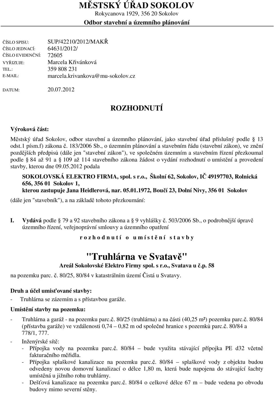 2012 ROZHODNUTÍ Výroková část: Městský úřad Sokolov, odbor stavební a územního plánování, jako stavební úřad příslušný podle 13 odst.1 písm.f) zákona č. 183/2006 Sb.