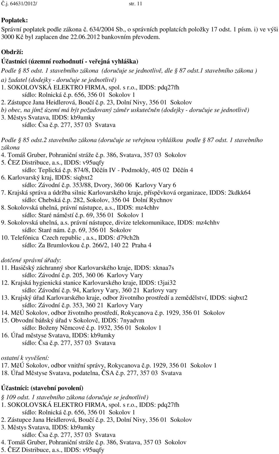 SOKOLOVSKÁ ELEKTRO FIRMA, spol. s r.o., IDDS: pdq27fh sídlo: Rolnická č.p. 656, 356 01 Sokolov 1 2. Zástupce Jana Heidlerová, Boučí č.p. 23, Dolní Nivy, 356 01 Sokolov b) obec, na jímž území má být požadovaný záměr uskutečněn (dodejky - doručuje se jednotlivě) 3.