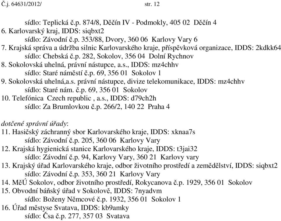 p. 69, 356 01 Sokolov 1 9. Sokolovská uhelná,a.s. právní nástupce, divize telekomunikace, IDDS: mz4chhv sídlo: Staré nám. č.p. 69, 356 01 Sokolov 10. Telefónica Czech republic, a.s., IDDS: d79ch2h sídlo: Za Brumlovkou č.