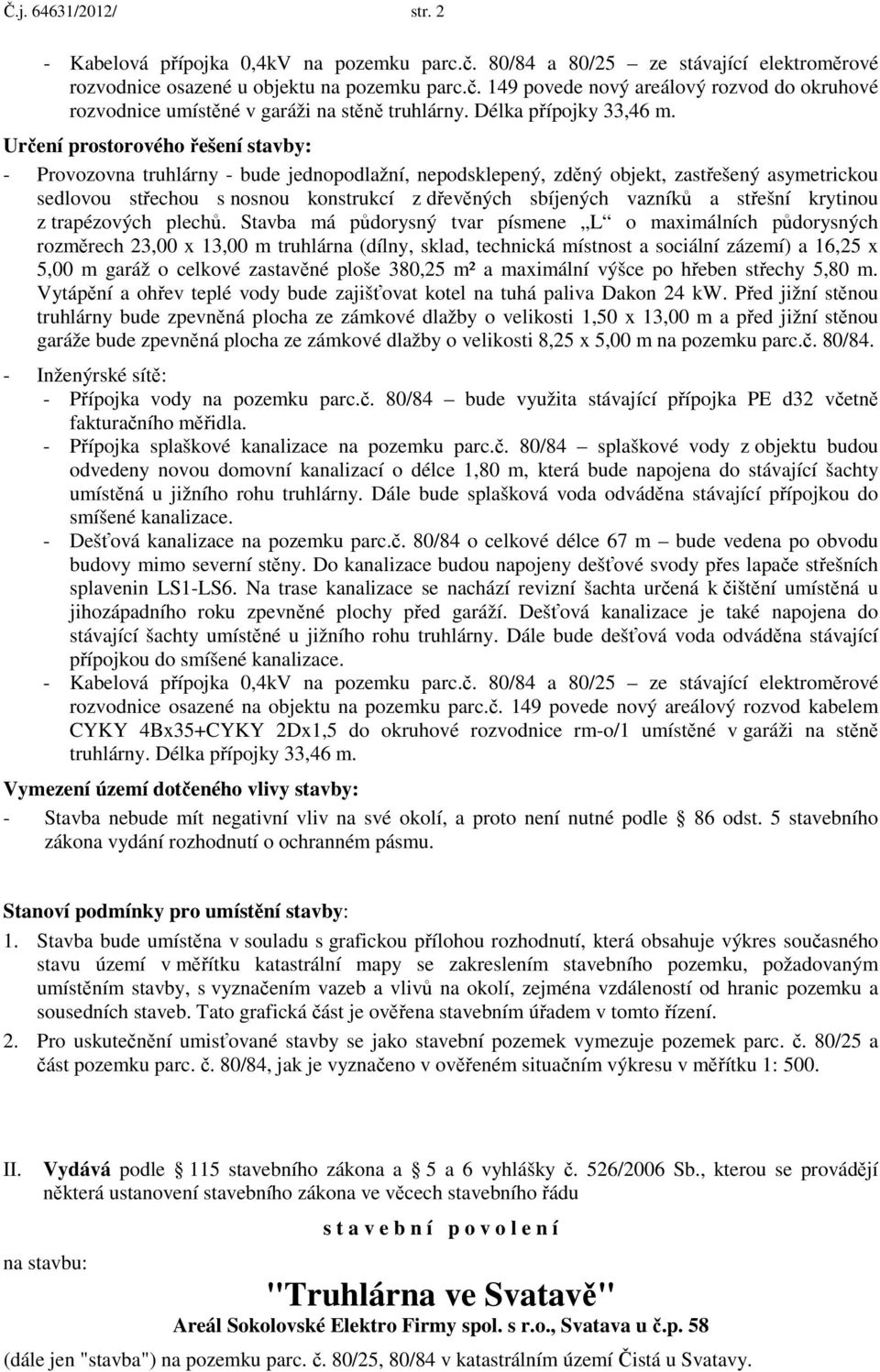 Určení prostorového řešení stavby: - Provozovna truhlárny - bude jednopodlažní, nepodsklepený, zděný objekt, zastřešený asymetrickou sedlovou střechou s nosnou konstrukcí z dřevěných sbíjených