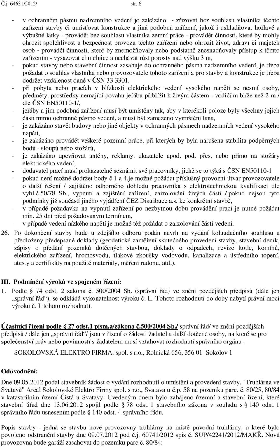 látky - provádět bez souhlasu vlastníka zemní práce - provádět činnosti, které by mohly ohrozit spolehlivost a bezpečnost provozu těchto zařízení nebo ohrozit život, zdraví či majetek osob - provádět