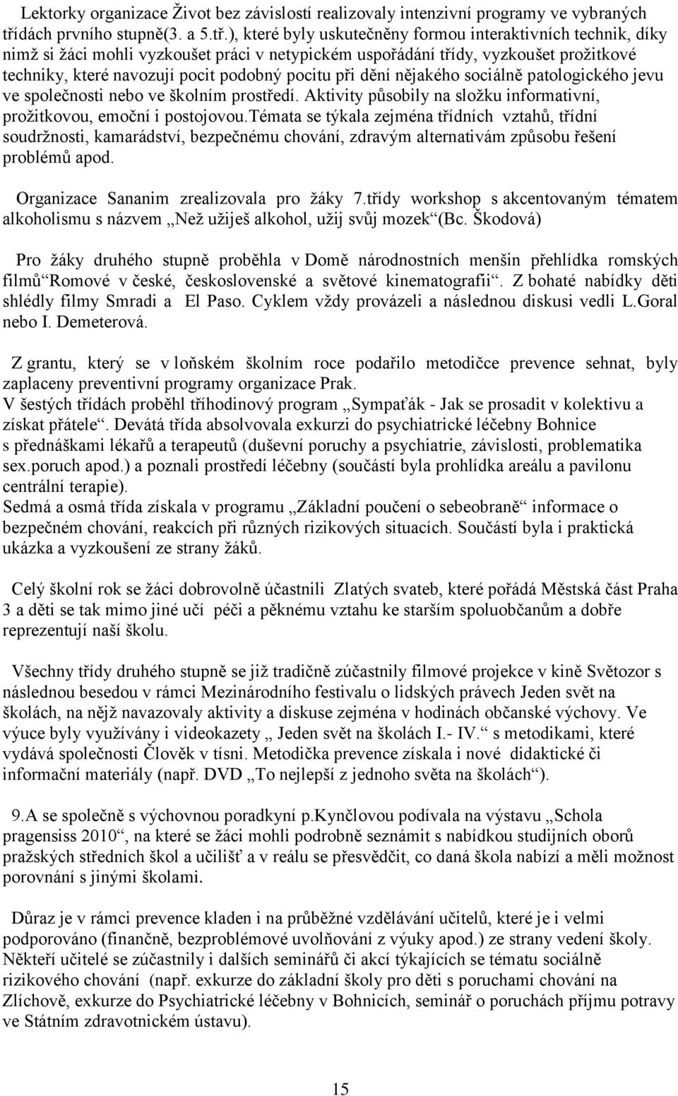 ), které byly uskutečněny formou interaktivních technik, díky nimž si žáci mohli vyzkoušet práci v netypickém uspořádání třídy, vyzkoušet prožitkové techniky, které navozují pocit podobný pocitu při