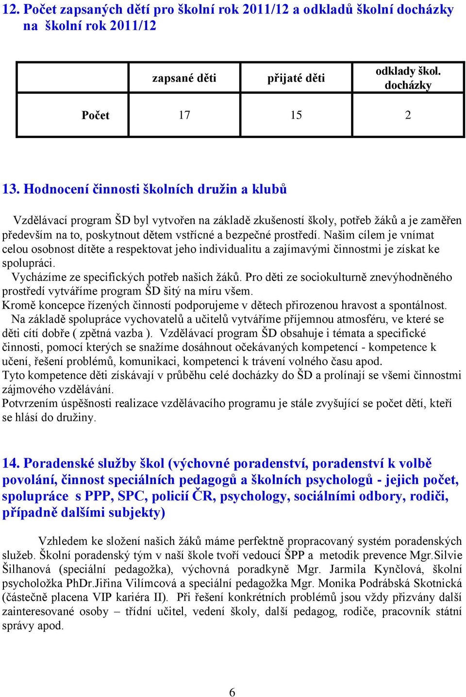 Našim cílem je vnímat celou osobnost dítěte a respektovat jeho individualitu a zajímavými činnostmi je získat ke spolupráci. Vycházíme ze specifických potřeb našich žáků.