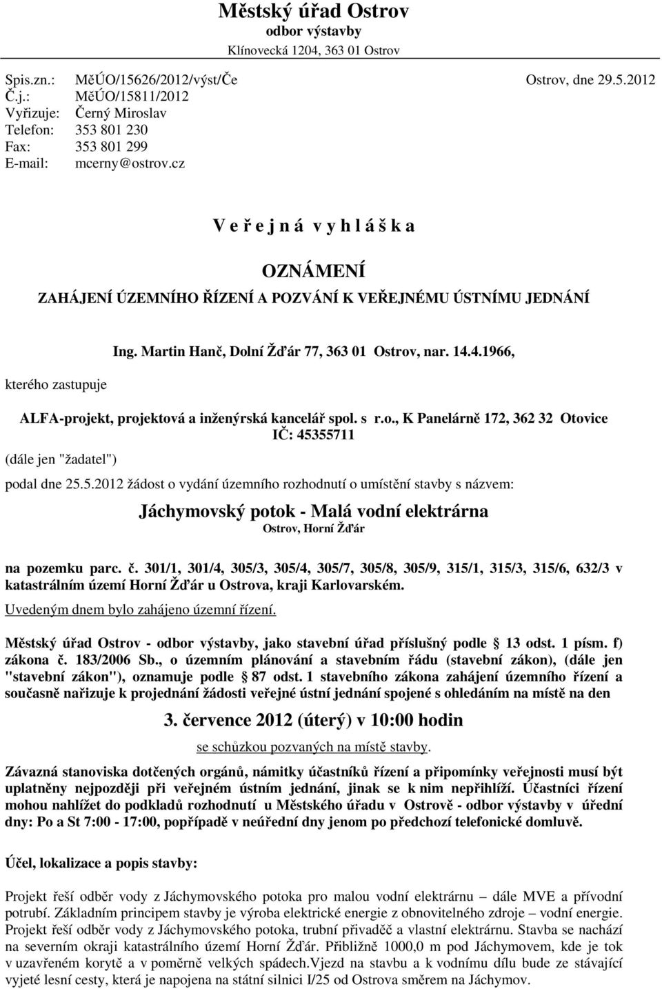 2012 V e ř e j n á v y h l á š k a OZNÁMENÍ ZAHÁJENÍ ÚZEMNÍHO ŘÍZENÍ A POZVÁNÍ K VEŘEJNÉMU ÚSTNÍMU JEDNÁNÍ kterého zastupuje Ing. Martin Hanč, Dolní Žďár 77, 363 01 Ostrov, nar. 14.