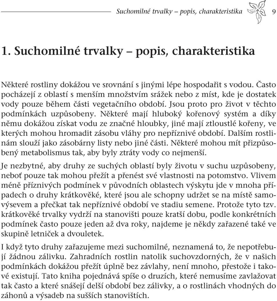 Některé mají hluboký kořenový systém a díky němu dokážou získat vodu ze značné hloubky, jiné mají ztloustlé kořeny, ve kterých mohou hromadit zásobu vláhy pro nepříznivé období.